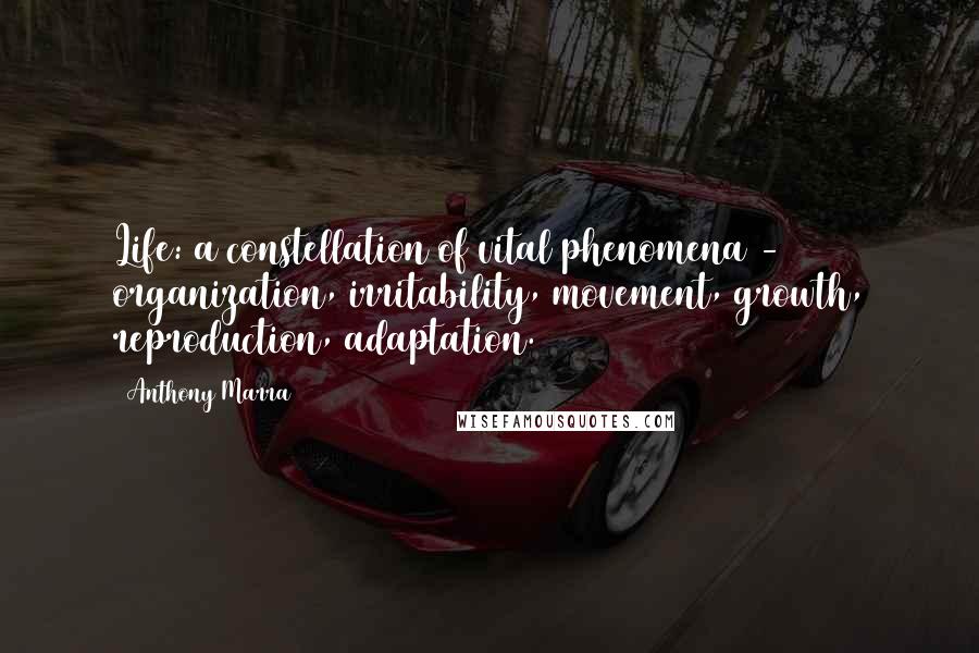 Anthony Marra Quotes: Life: a constellation of vital phenomena - organization, irritability, movement, growth, reproduction, adaptation.