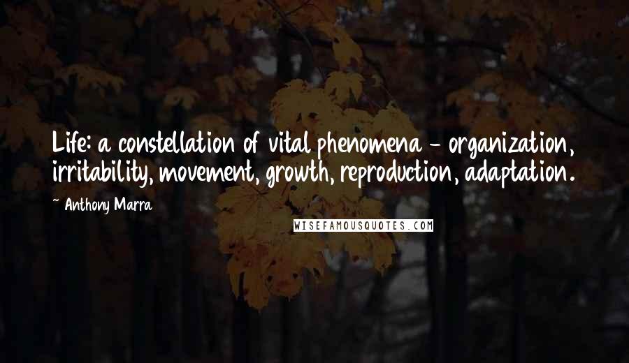 Anthony Marra Quotes: Life: a constellation of vital phenomena - organization, irritability, movement, growth, reproduction, adaptation.