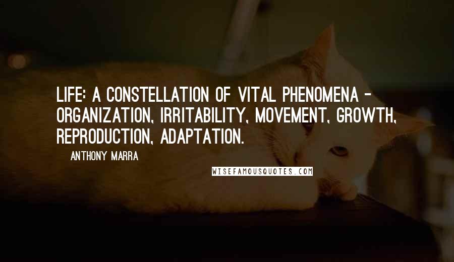 Anthony Marra Quotes: Life: a constellation of vital phenomena - organization, irritability, movement, growth, reproduction, adaptation.