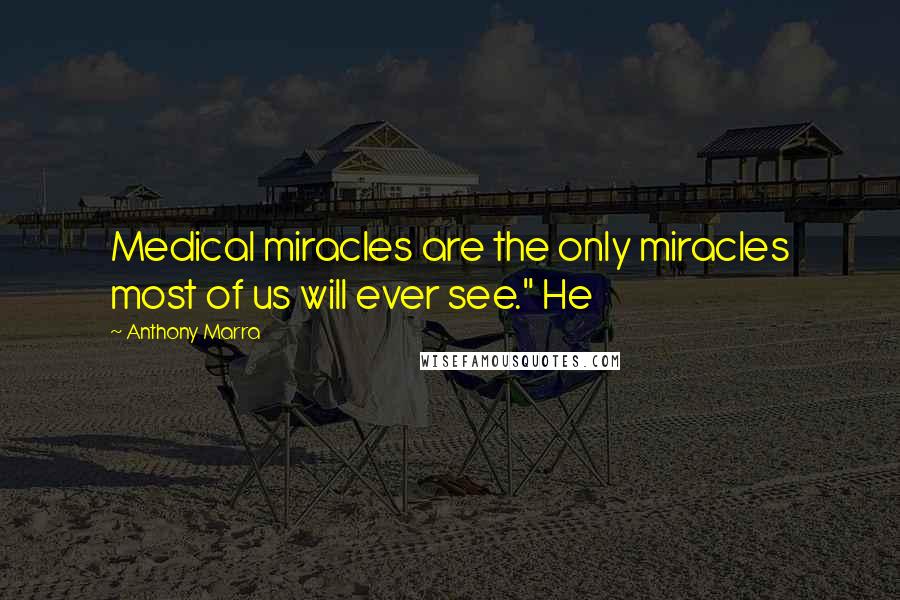 Anthony Marra Quotes: Medical miracles are the only miracles most of us will ever see." He