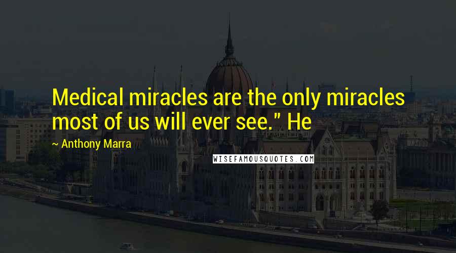 Anthony Marra Quotes: Medical miracles are the only miracles most of us will ever see." He