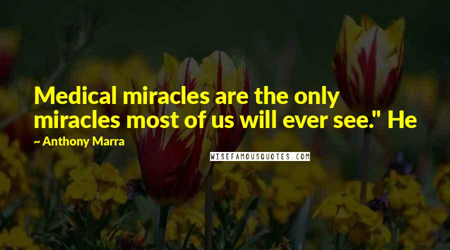 Anthony Marra Quotes: Medical miracles are the only miracles most of us will ever see." He