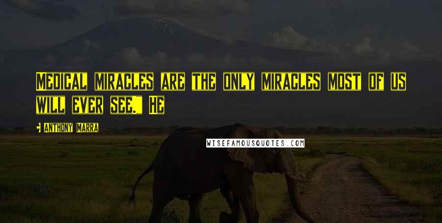 Anthony Marra Quotes: Medical miracles are the only miracles most of us will ever see." He