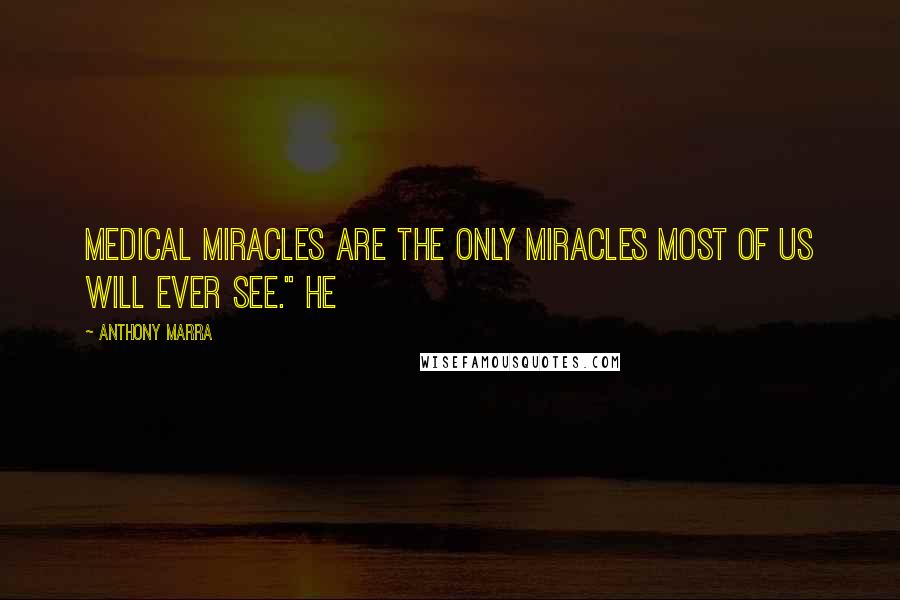 Anthony Marra Quotes: Medical miracles are the only miracles most of us will ever see." He