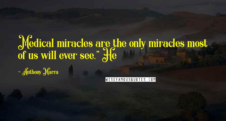 Anthony Marra Quotes: Medical miracles are the only miracles most of us will ever see." He