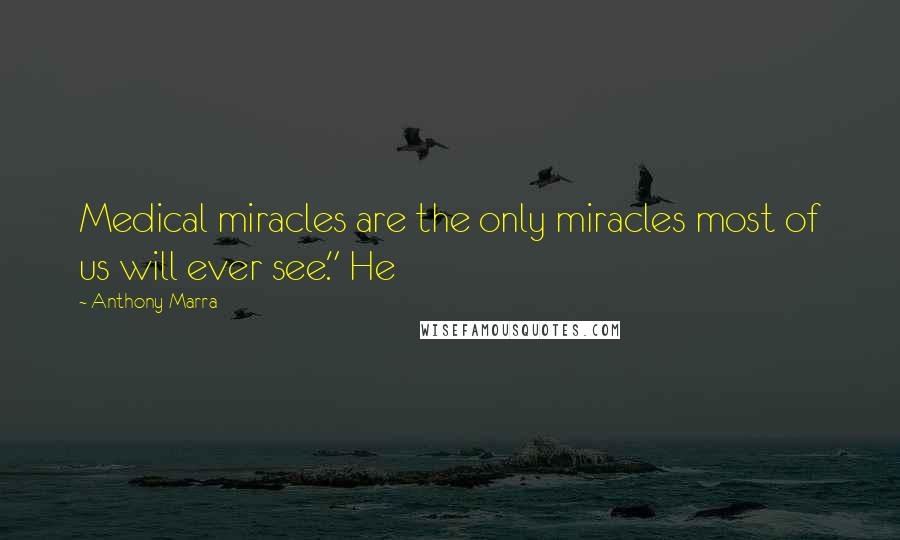 Anthony Marra Quotes: Medical miracles are the only miracles most of us will ever see." He