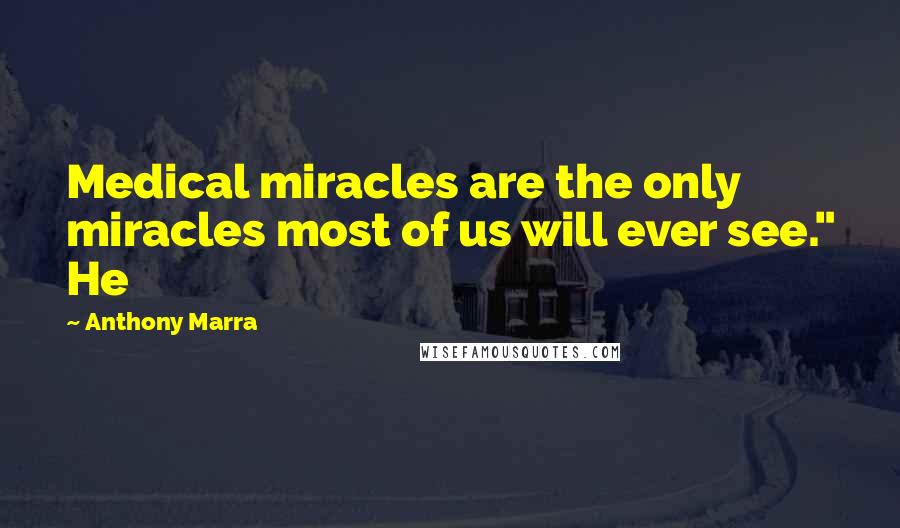 Anthony Marra Quotes: Medical miracles are the only miracles most of us will ever see." He