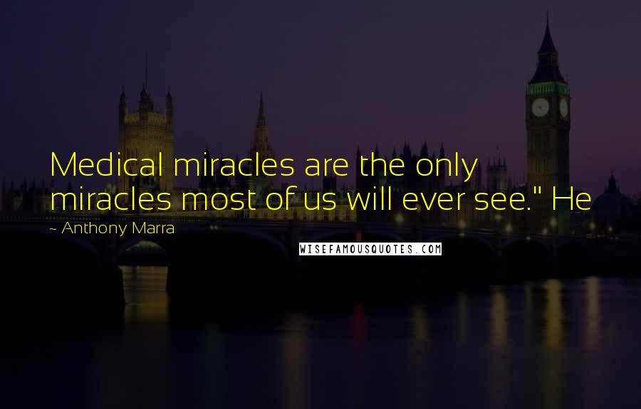 Anthony Marra Quotes: Medical miracles are the only miracles most of us will ever see." He