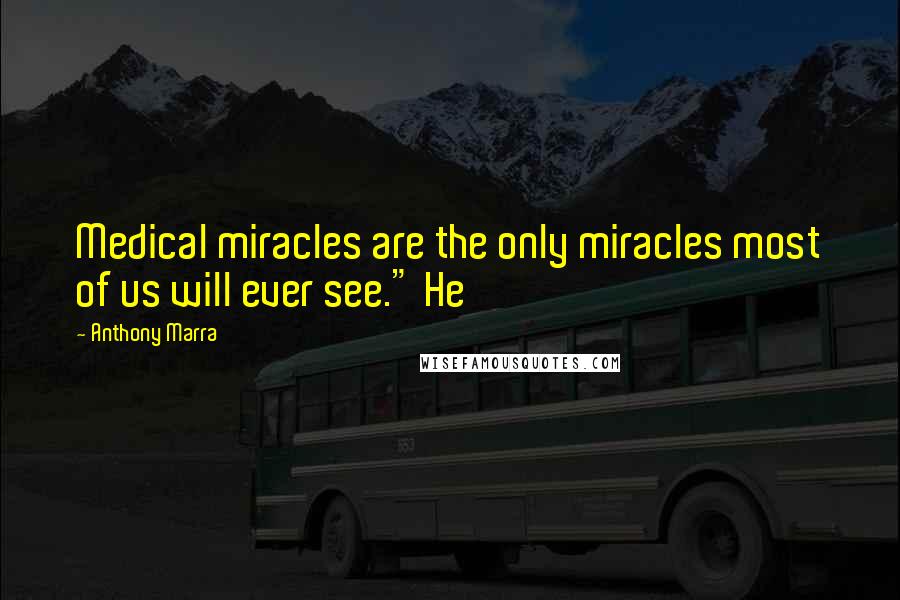 Anthony Marra Quotes: Medical miracles are the only miracles most of us will ever see." He