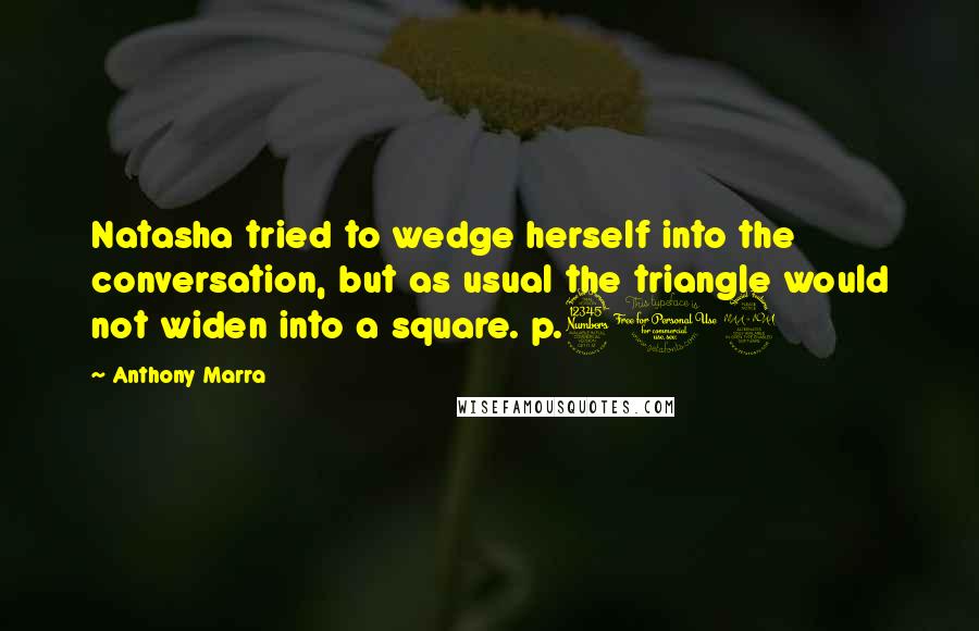 Anthony Marra Quotes: Natasha tried to wedge herself into the conversation, but as usual the triangle would not widen into a square. p.302