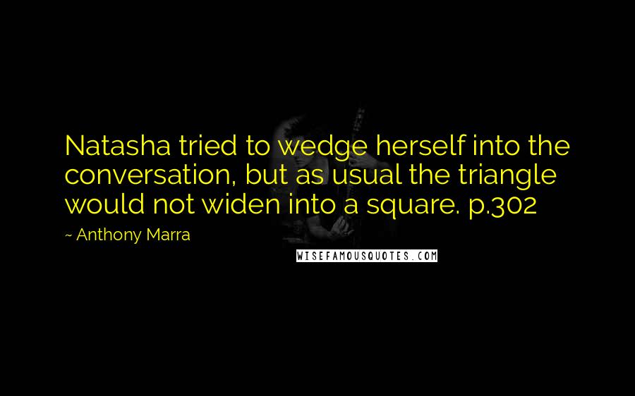 Anthony Marra Quotes: Natasha tried to wedge herself into the conversation, but as usual the triangle would not widen into a square. p.302