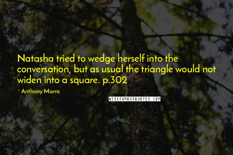 Anthony Marra Quotes: Natasha tried to wedge herself into the conversation, but as usual the triangle would not widen into a square. p.302
