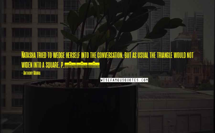 Anthony Marra Quotes: Natasha tried to wedge herself into the conversation, but as usual the triangle would not widen into a square. p.302