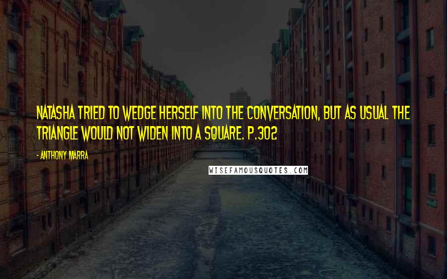 Anthony Marra Quotes: Natasha tried to wedge herself into the conversation, but as usual the triangle would not widen into a square. p.302