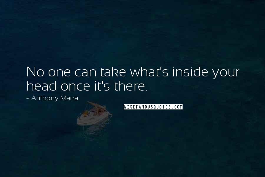 Anthony Marra Quotes: No one can take what's inside your head once it's there.