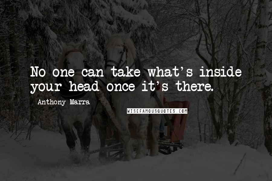 Anthony Marra Quotes: No one can take what's inside your head once it's there.