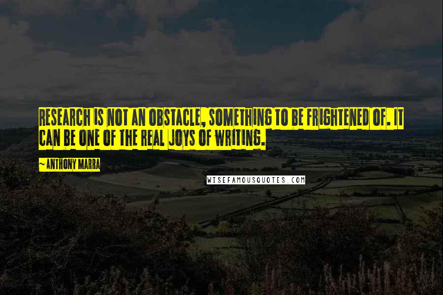 Anthony Marra Quotes: Research is not an obstacle, something to be frightened of. It can be one of the real joys of writing.