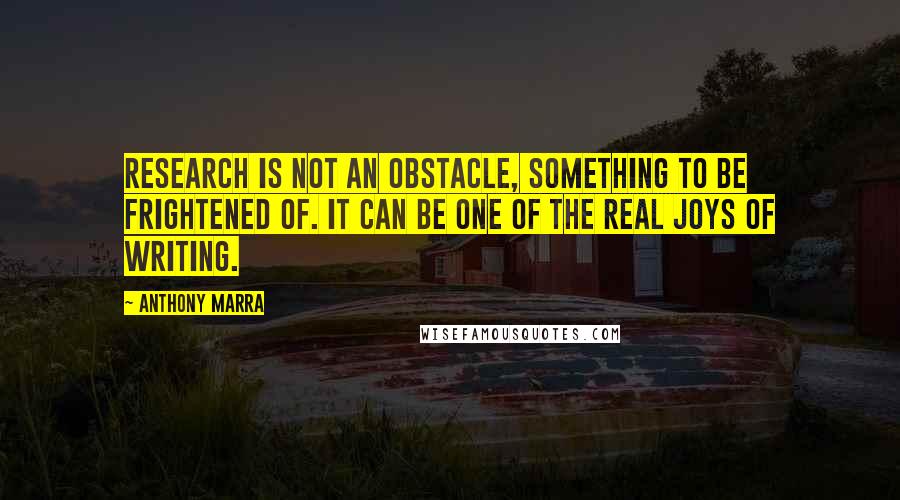 Anthony Marra Quotes: Research is not an obstacle, something to be frightened of. It can be one of the real joys of writing.