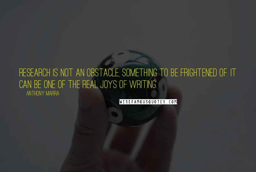 Anthony Marra Quotes: Research is not an obstacle, something to be frightened of. It can be one of the real joys of writing.