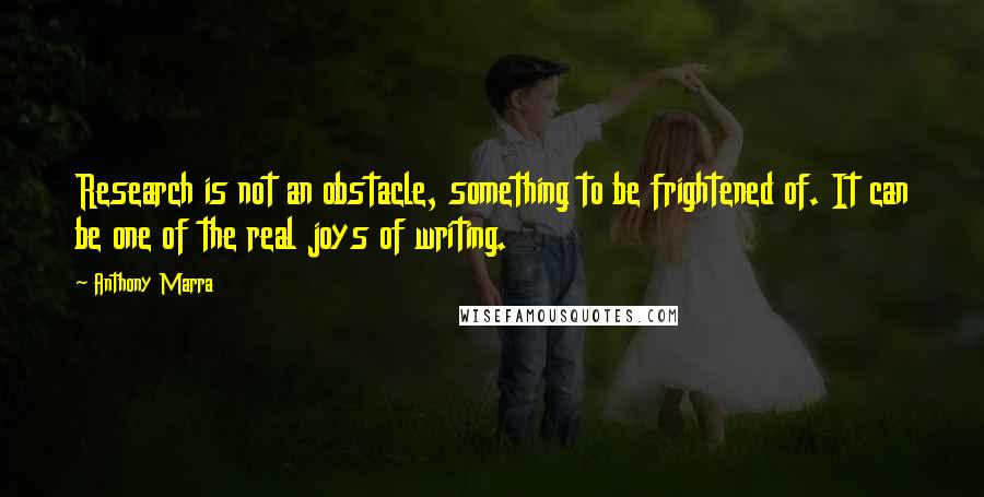 Anthony Marra Quotes: Research is not an obstacle, something to be frightened of. It can be one of the real joys of writing.