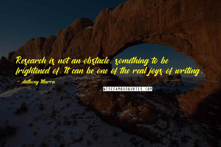 Anthony Marra Quotes: Research is not an obstacle, something to be frightened of. It can be one of the real joys of writing.