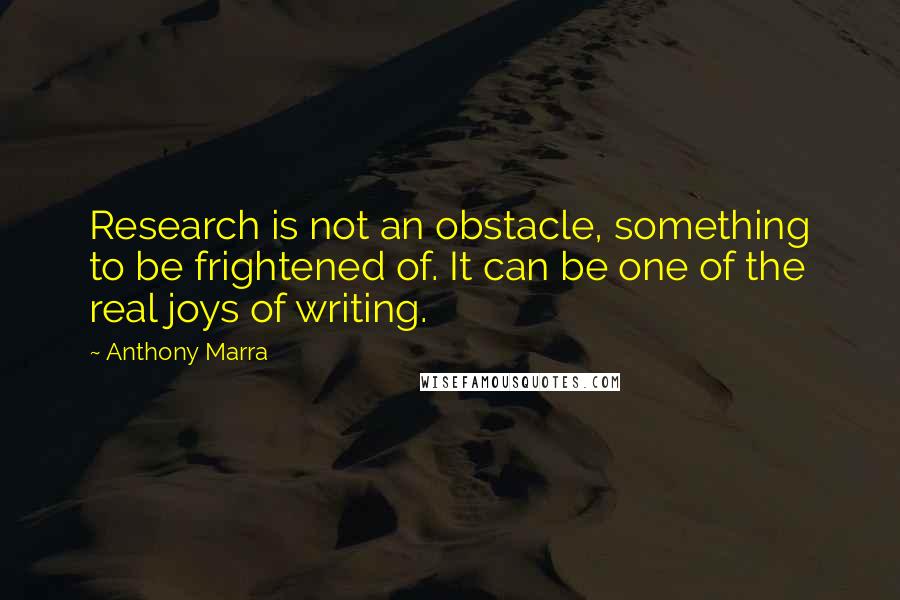 Anthony Marra Quotes: Research is not an obstacle, something to be frightened of. It can be one of the real joys of writing.