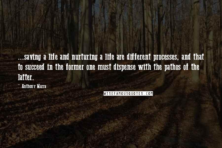 Anthony Marra Quotes: ...saving a life and nurturing a life are different processes, and that to succeed in the former one must dispense with the pathos of the latter.