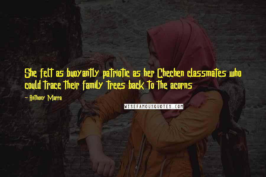 Anthony Marra Quotes: She felt as buoyantly patriotic as her Chechen classmates who could trace their family trees back to the acorns