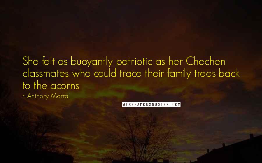 Anthony Marra Quotes: She felt as buoyantly patriotic as her Chechen classmates who could trace their family trees back to the acorns