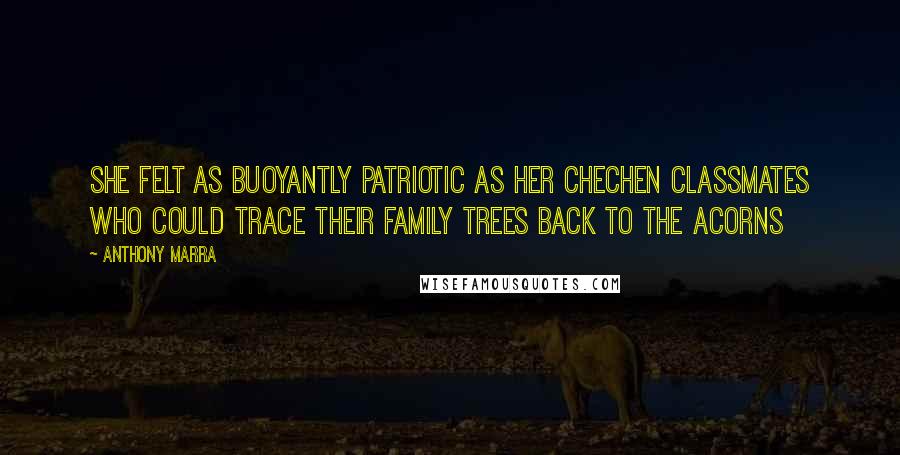 Anthony Marra Quotes: She felt as buoyantly patriotic as her Chechen classmates who could trace their family trees back to the acorns