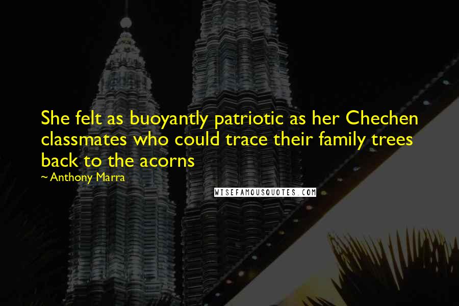 Anthony Marra Quotes: She felt as buoyantly patriotic as her Chechen classmates who could trace their family trees back to the acorns