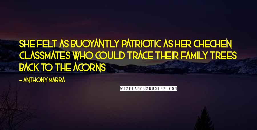 Anthony Marra Quotes: She felt as buoyantly patriotic as her Chechen classmates who could trace their family trees back to the acorns