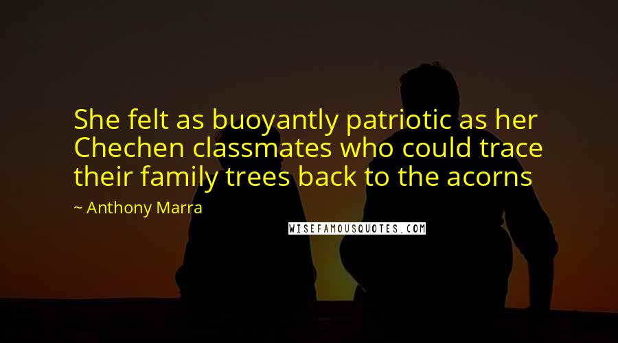 Anthony Marra Quotes: She felt as buoyantly patriotic as her Chechen classmates who could trace their family trees back to the acorns