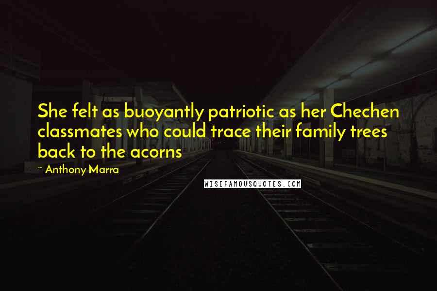 Anthony Marra Quotes: She felt as buoyantly patriotic as her Chechen classmates who could trace their family trees back to the acorns