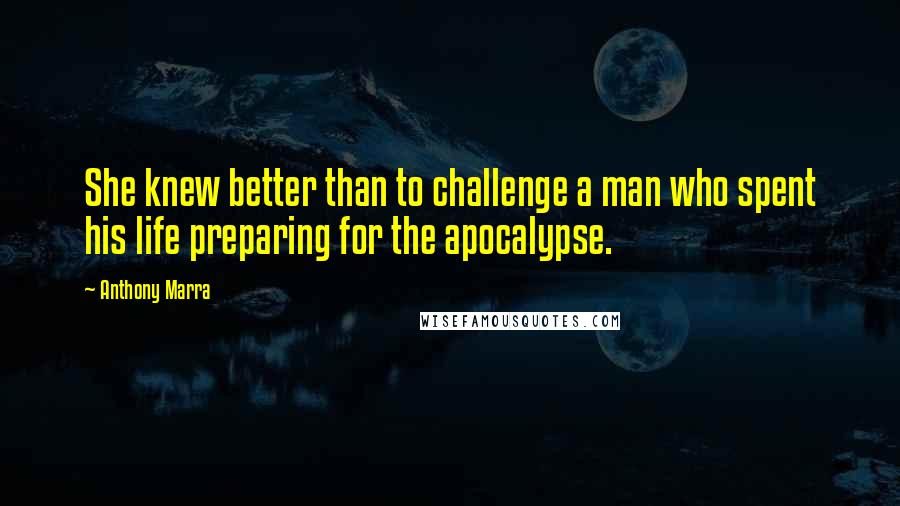 Anthony Marra Quotes: She knew better than to challenge a man who spent his life preparing for the apocalypse.