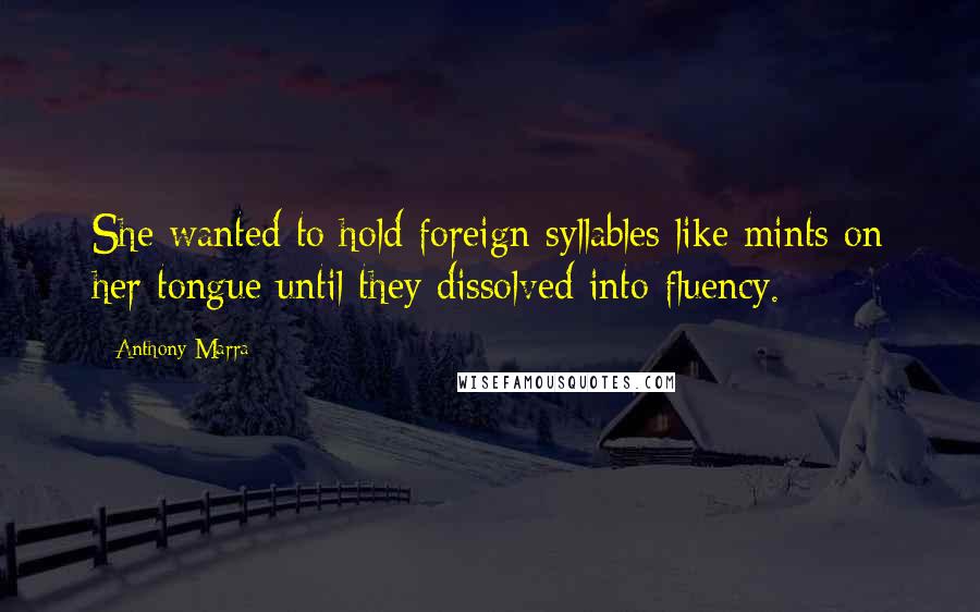 Anthony Marra Quotes: She wanted to hold foreign syllables like mints on her tongue until they dissolved into fluency.