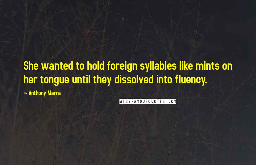 Anthony Marra Quotes: She wanted to hold foreign syllables like mints on her tongue until they dissolved into fluency.