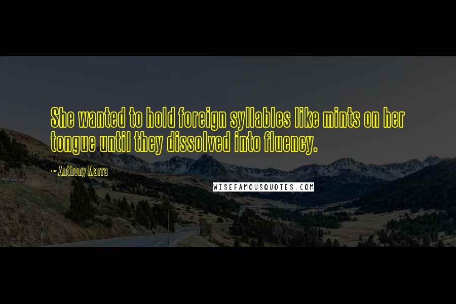 Anthony Marra Quotes: She wanted to hold foreign syllables like mints on her tongue until they dissolved into fluency.