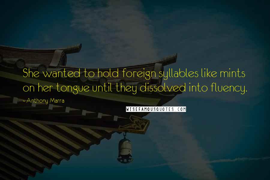 Anthony Marra Quotes: She wanted to hold foreign syllables like mints on her tongue until they dissolved into fluency.