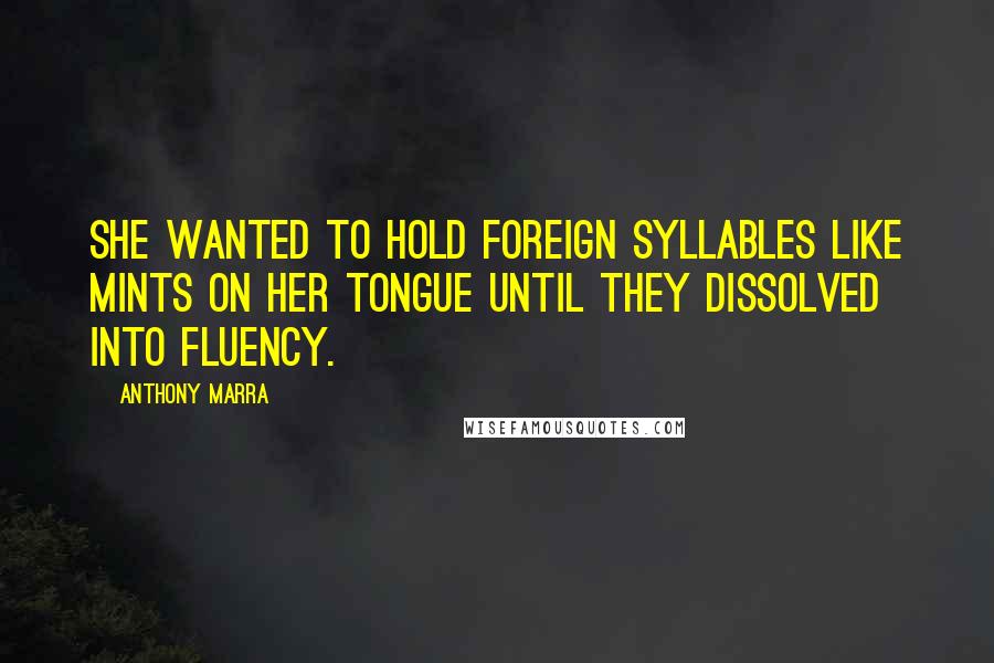 Anthony Marra Quotes: She wanted to hold foreign syllables like mints on her tongue until they dissolved into fluency.