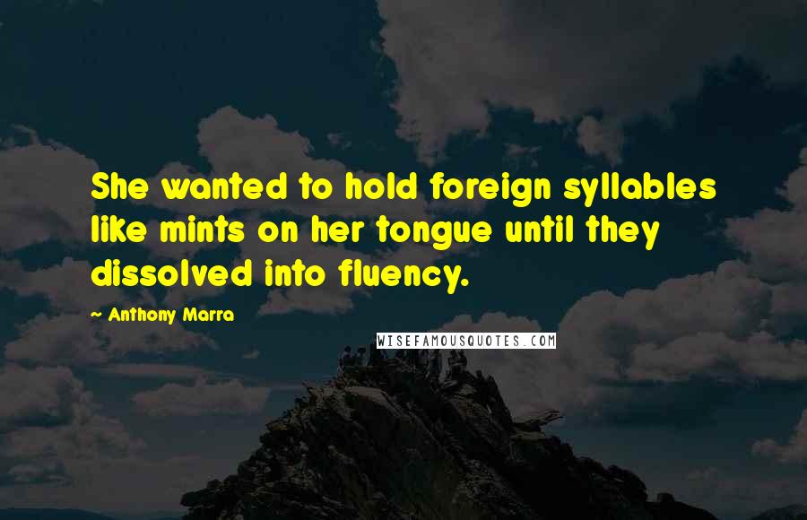 Anthony Marra Quotes: She wanted to hold foreign syllables like mints on her tongue until they dissolved into fluency.