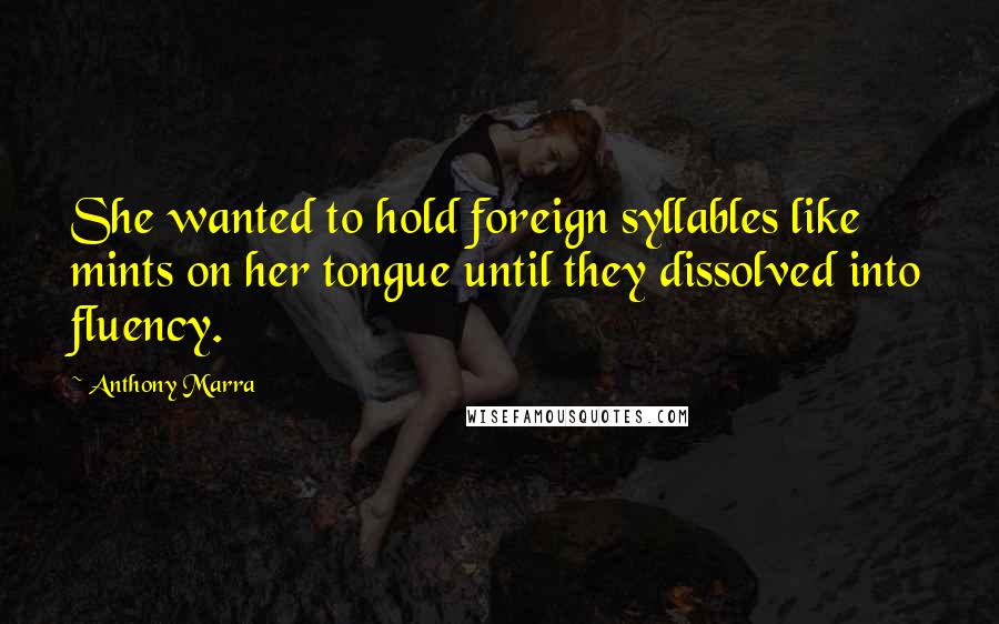 Anthony Marra Quotes: She wanted to hold foreign syllables like mints on her tongue until they dissolved into fluency.