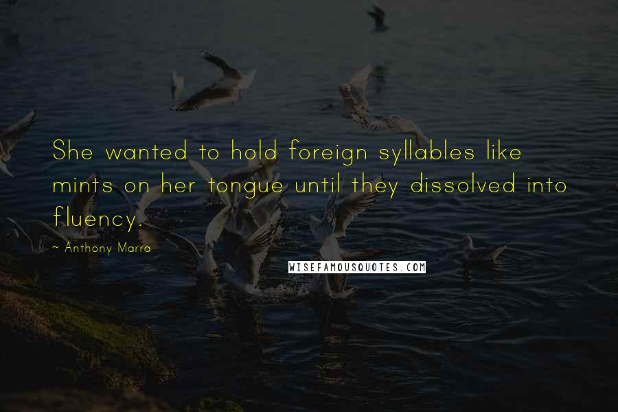 Anthony Marra Quotes: She wanted to hold foreign syllables like mints on her tongue until they dissolved into fluency.