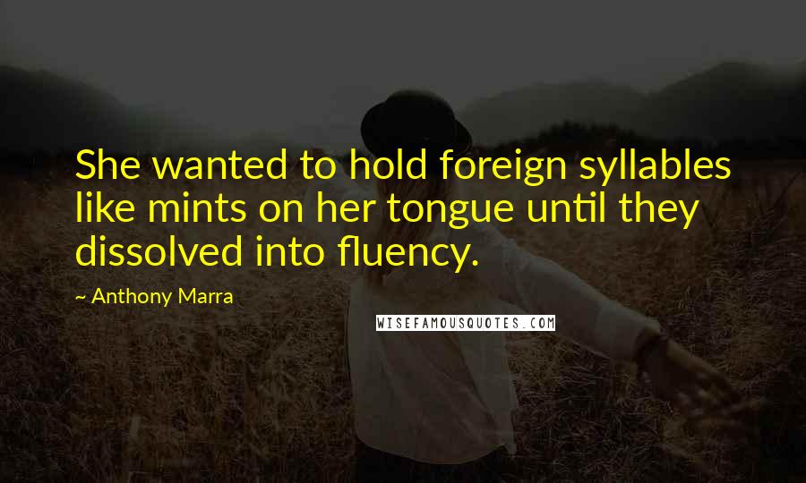 Anthony Marra Quotes: She wanted to hold foreign syllables like mints on her tongue until they dissolved into fluency.