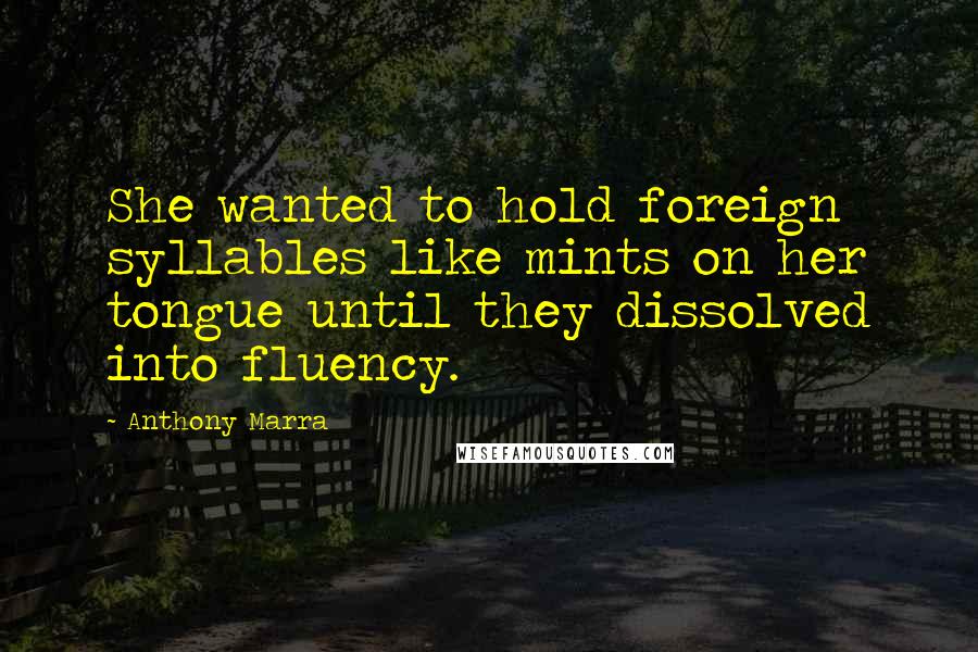 Anthony Marra Quotes: She wanted to hold foreign syllables like mints on her tongue until they dissolved into fluency.