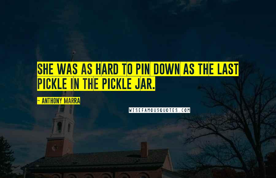 Anthony Marra Quotes: She was as hard to pin down as the last pickle in the pickle jar.