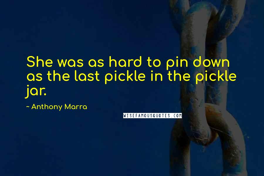 Anthony Marra Quotes: She was as hard to pin down as the last pickle in the pickle jar.