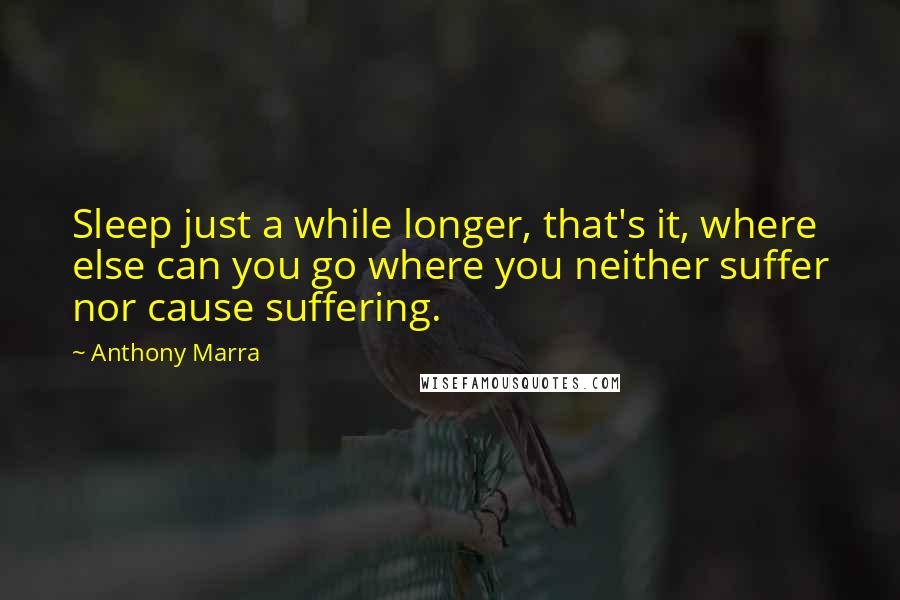 Anthony Marra Quotes: Sleep just a while longer, that's it, where else can you go where you neither suffer nor cause suffering.