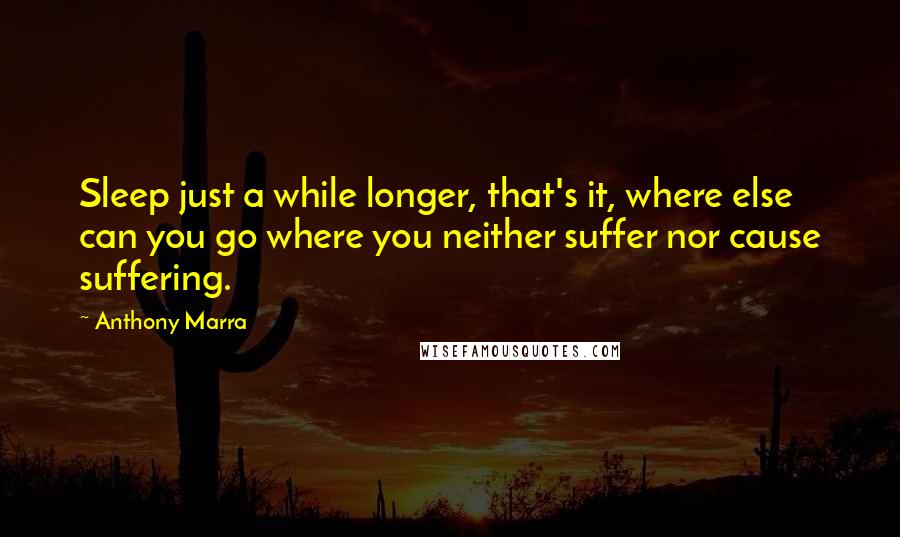 Anthony Marra Quotes: Sleep just a while longer, that's it, where else can you go where you neither suffer nor cause suffering.
