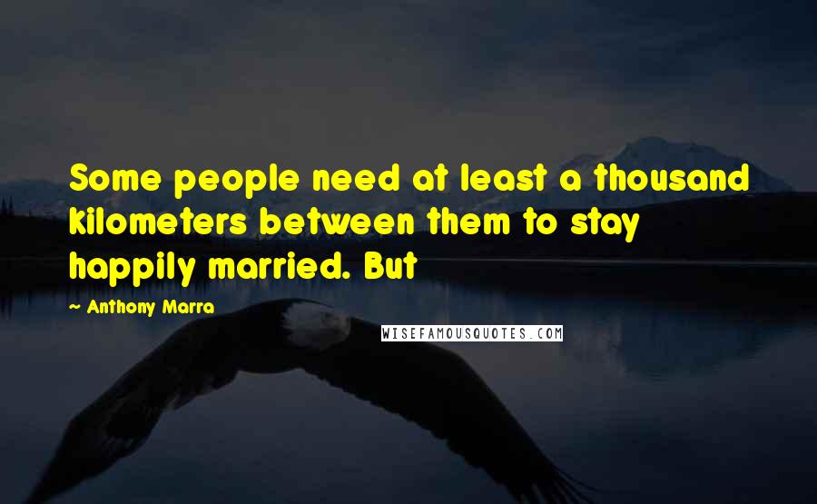 Anthony Marra Quotes: Some people need at least a thousand kilometers between them to stay happily married. But